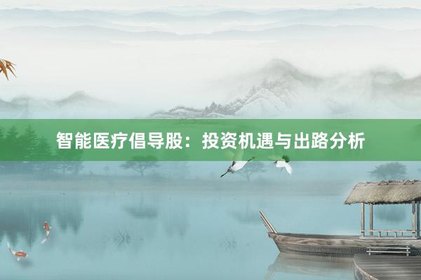 智能医疗倡导股：投资机遇与出路分析